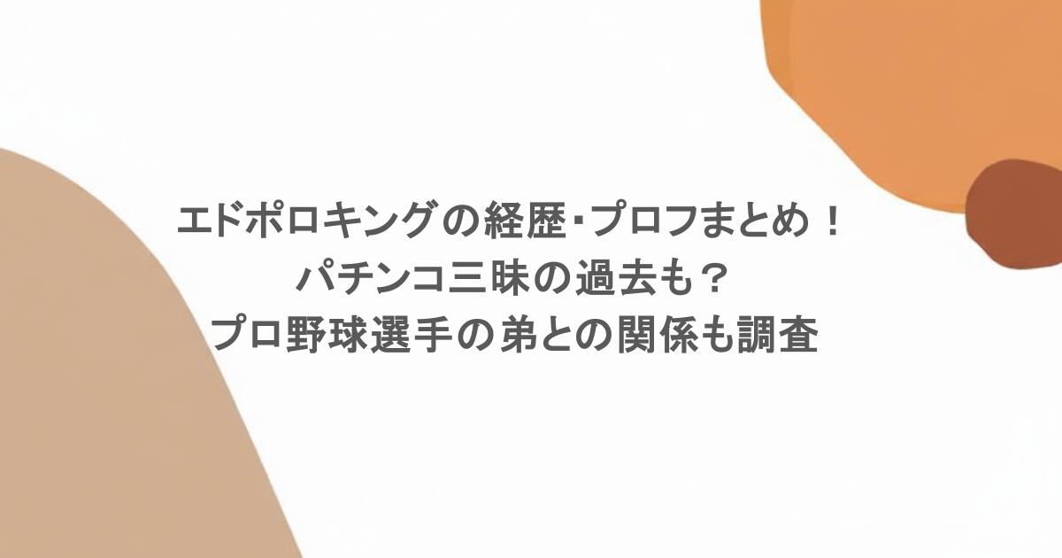 エドポロキングの経歴・プロフまとめ！パチンコ三昧の過去も？プロ野球選手の弟の関係も調査