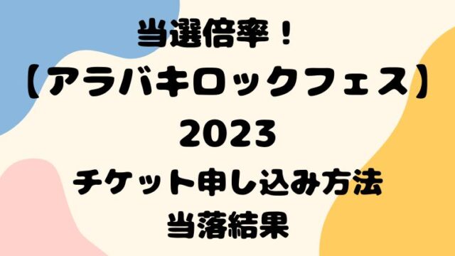 アラバキ2023の倍率は？当落結果やチケット申し込み方法も