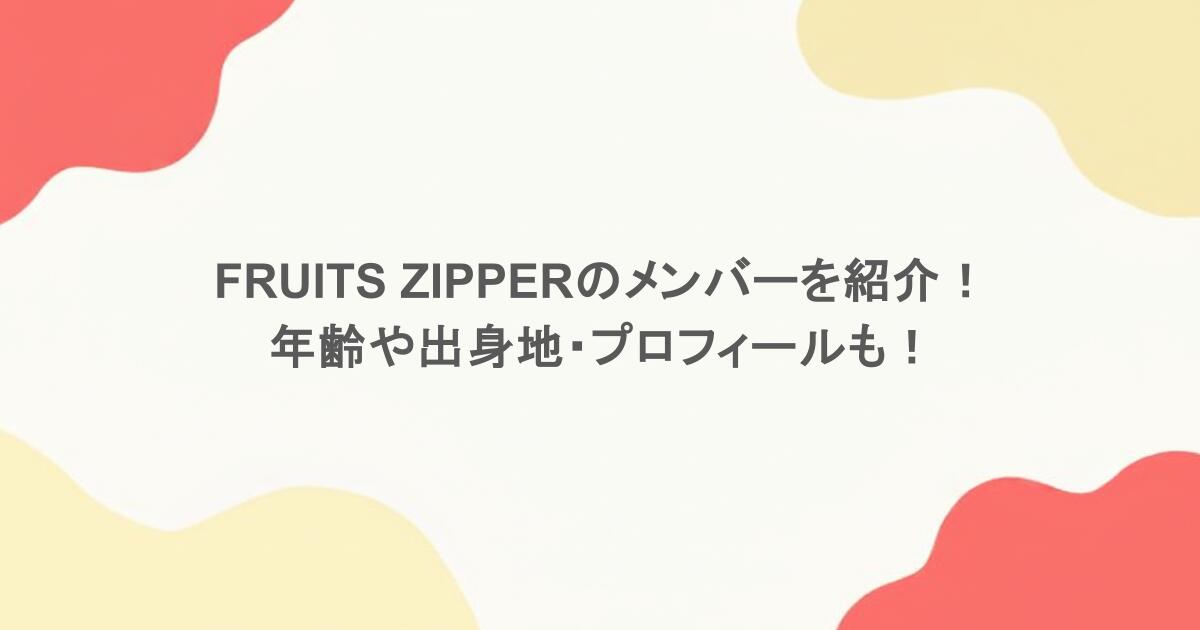 FRUITS ZIPPERのメンバーを紹介！年齢や出身地・プロフィールも！