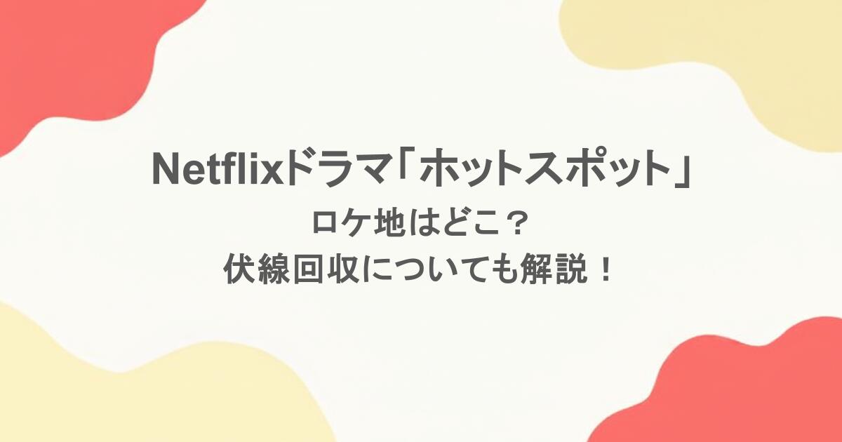 Netflixドラマ「ホットスポット」のロケ地はどこ？伏線回収についても解説！