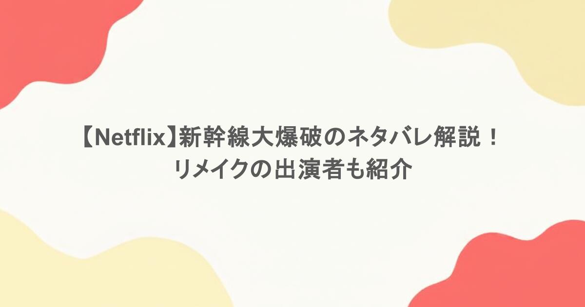 【Netflix】新幹線大爆破のネタバレ解説！リメイクの出演者も紹介