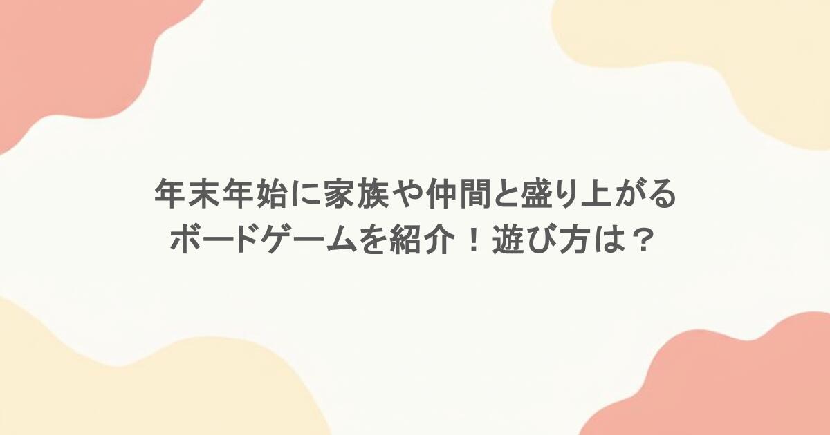 年末年始に家族や仲間と盛り上がるボードゲームを紹介!遊び方は?