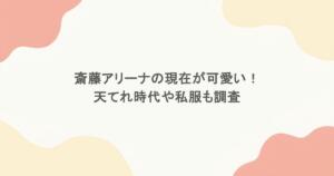 斎藤アリーナの現在が可愛い！天てれ時代や私服画像も調査！