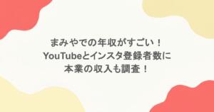 まみやでの年収がすごい！YouTubeとインスタ登録者数に本業の収入も調査！