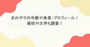 まみやでの年齢や身長・プロフィール！高校や大学も調査！