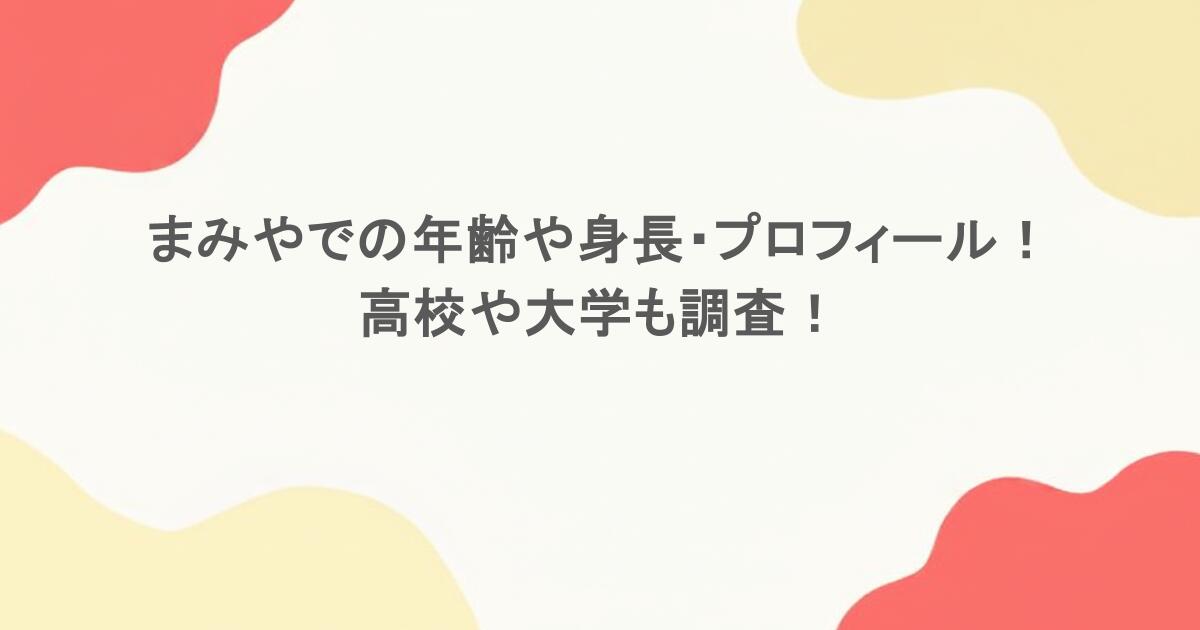 まみやでの年齢や身長・プロフィール！高校や大学も調査！