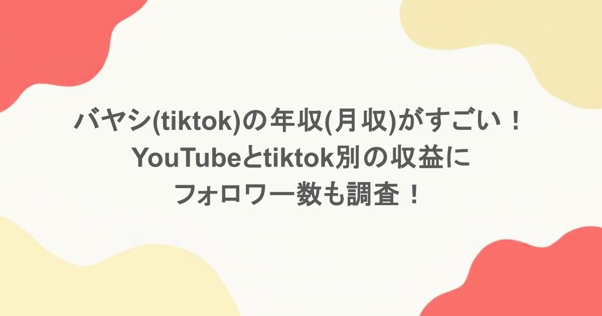バヤシ(tiktok)の年収(月収)がすごい!YouTubeとtiktok別の収益にフォロワー数も調査!