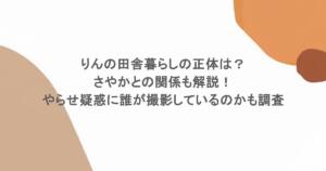 りんの田舎暮らしの正体にさやかとの関係も解説！やらせ疑惑に誰が撮影しているのかも調査！