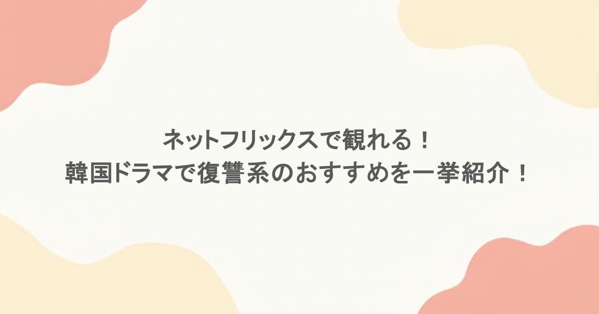 ネットフリックスで観れる！韓国ドラマで復讐系のおすすめを一挙紹介！