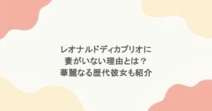 レオナルドディカプリオに妻がいない理由とは？華麗なる歴代彼女も紹介