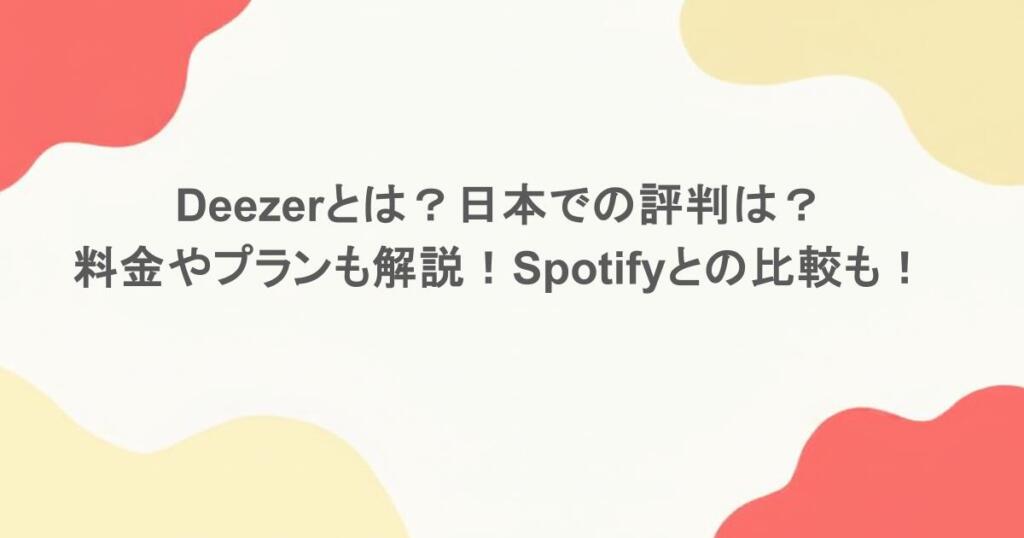 Deezerとは？日本での評判は？料金やプランも解説！Spotifyとの比較も！