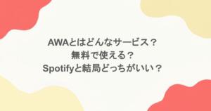 AWAとはどんなサービス？無料で使える？Spotifyと結局どっちがいい？