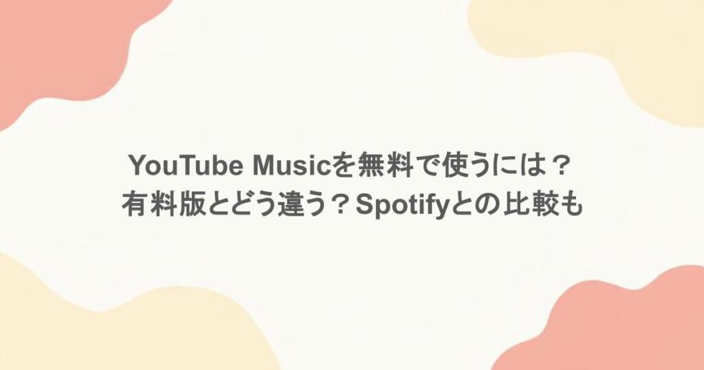 YouTube Musicを無料で使うには？有料版とどう違う？Spotifyとの比較も