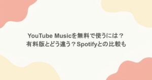 YouTube Musicを無料で使うには？有料版とどう違う？Spotifyとの比較も