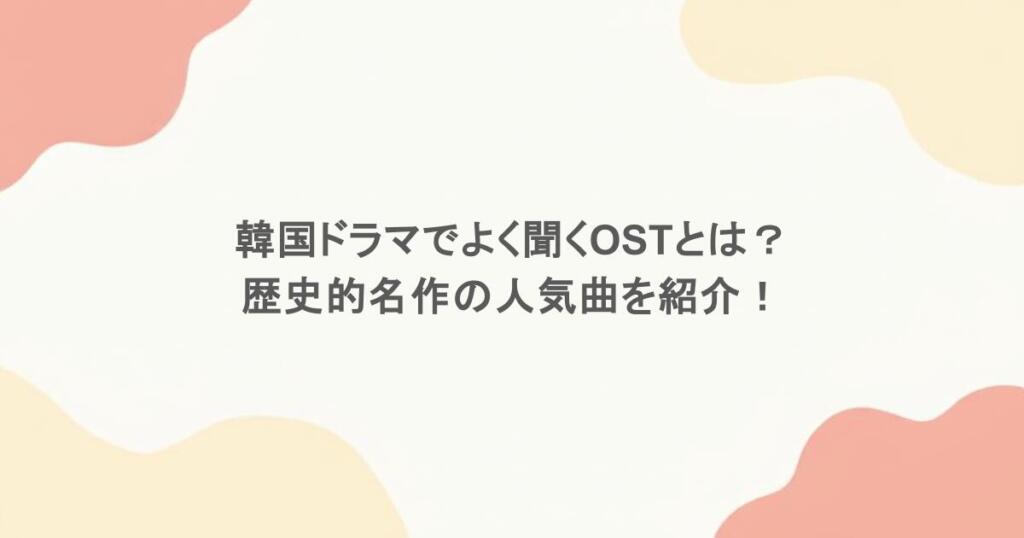 韓国ドラマでよく聞くOSTとは？歴史的名作の人気曲を紹介！