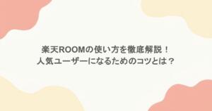 楽天ROOMの使い方を徹底解説！人気ユーザーになるためのコツとは？