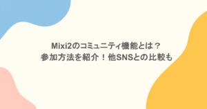 mixi2のコミュニティ機能とは？参加方法を紹介！他SNSとの比較も