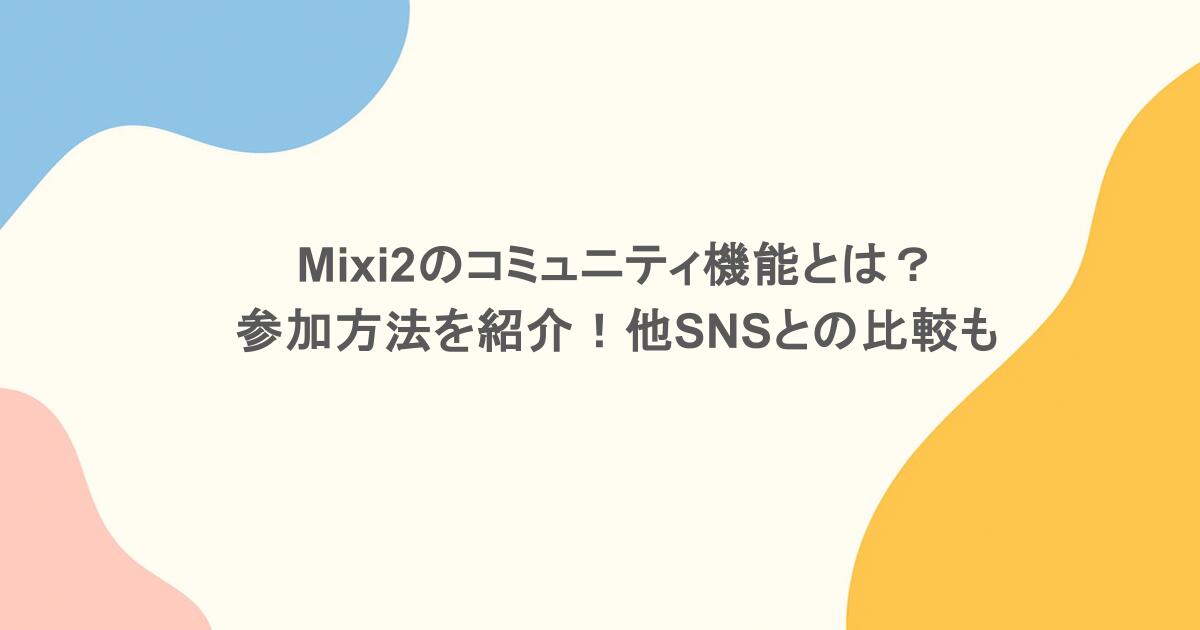 mixi2のコミュニティ機能とは?参加方法を紹介!他SNSとの比較も