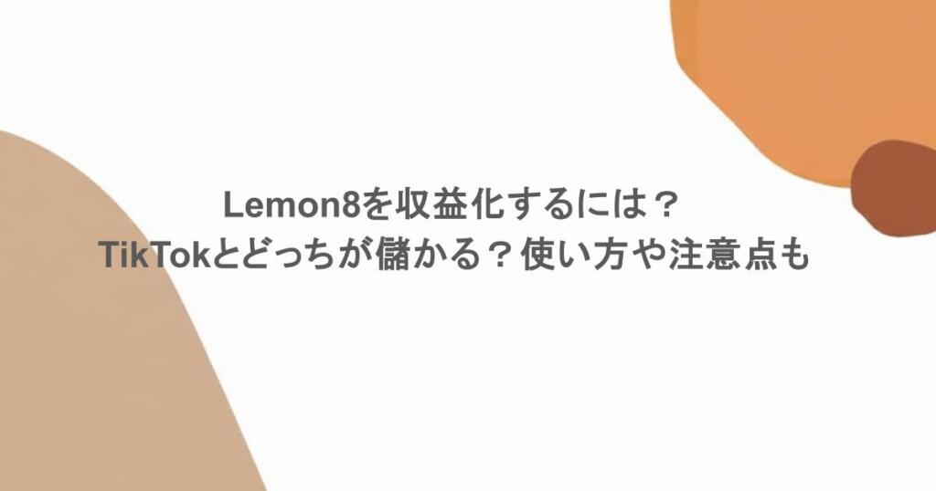 Lemon8を収益化するには？TikTokとどっちが儲かる？使い方や注意点も