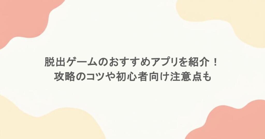 脱出ゲームのおすすめアプリを紹介！攻略のコツや初心者向け注意点も