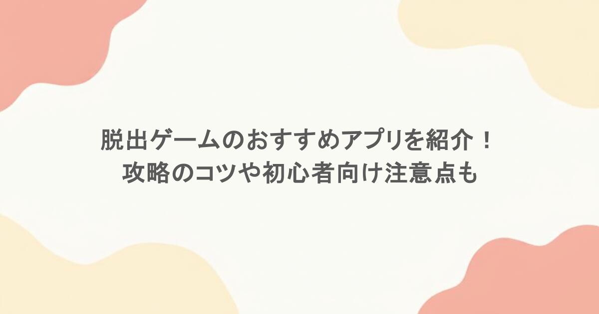 脱出ゲームのおすすめアプリを紹介！攻略のコツや初心者向け注意点も
