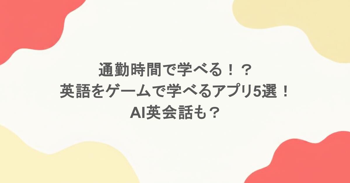 通勤時間で学べる！？英語をゲームで学べるアプリ5選！AI英会話も？