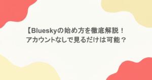 Blueskyの始め方を徹底解説！アカウントなしで見るだけは可能？