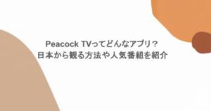 Peacock TVってどんなアプリ？日本から観る方法や人気番組を紹介