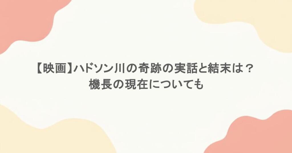 【映画】ハドソン川の奇跡の実話と結末は？機長の現在についても