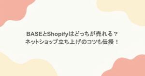 BASEとShopifyはどっちが売れる？ネットショップ立ち上げのコツも伝授！